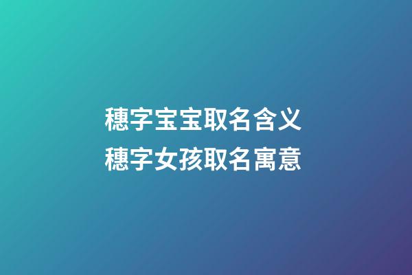 穗字宝宝取名含义 穗字女孩取名寓意